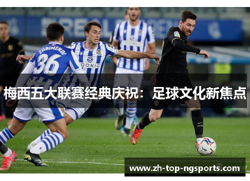 梅西五大联赛经典庆祝：足球文化新焦点