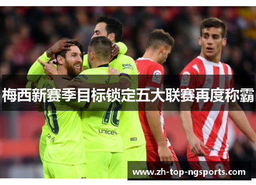 梅西新赛季目标锁定五大联赛再度称霸