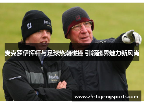 麦克罗伊挥杆与足球热潮碰撞 引领跨界魅力新风尚