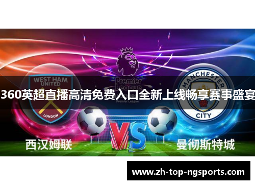 360英超直播高清免费入口全新上线畅享赛事盛宴