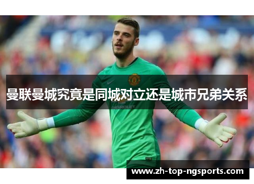 曼联曼城究竟是同城对立还是城市兄弟关系