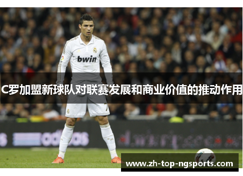 C罗加盟新球队对联赛发展和商业价值的推动作用