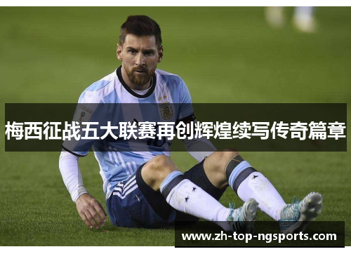 梅西征战五大联赛再创辉煌续写传奇篇章