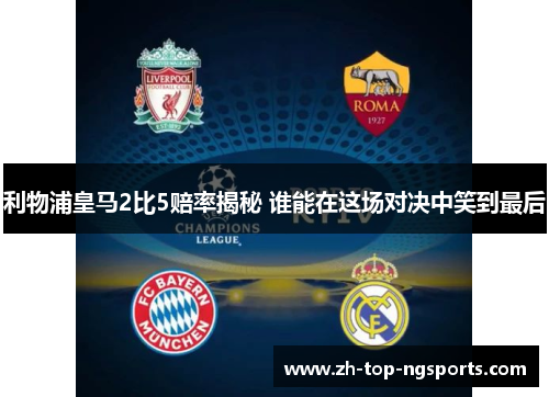 利物浦皇马2比5赔率揭秘 谁能在这场对决中笑到最后
