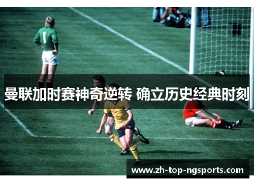 曼联加时赛神奇逆转 确立历史经典时刻